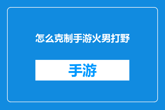 怎么克制手游火男打野