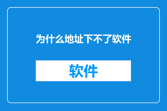 为什么地址下不了软件