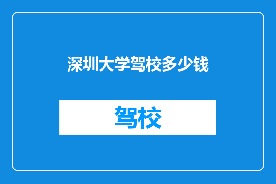 深圳大学驾校多少钱