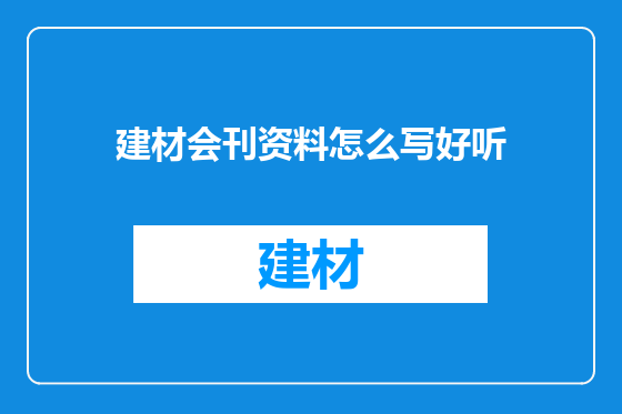 建材会刊资料怎么写好听