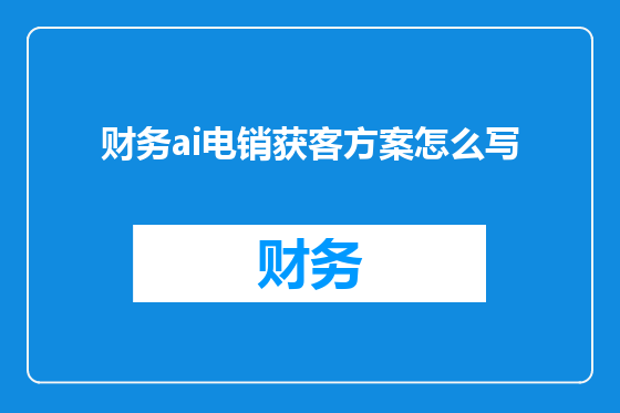 财务ai电销获客方案怎么写
