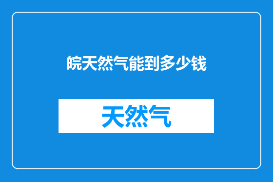 皖天然气能到多少钱