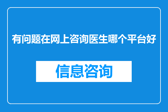 有问题在网上咨询医生哪个平台好