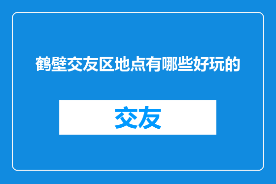 鹤壁交友区地点有哪些好玩的