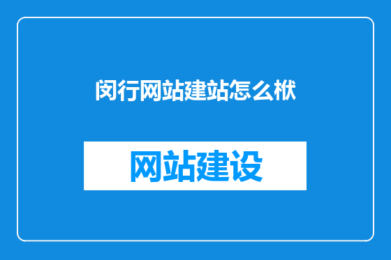 闵行网站建站怎么栿