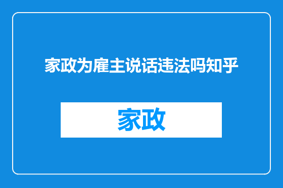 家政为雇主说话违法吗知乎