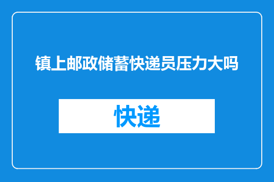 镇上邮政储蓄快递员压力大吗