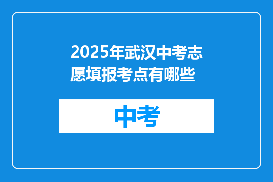 2025年武汉中考志愿填报考点有哪些