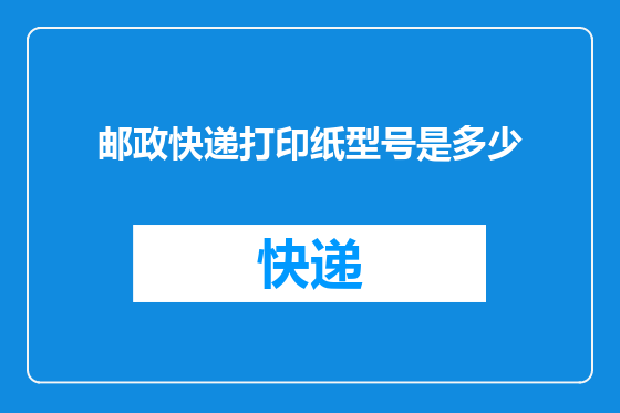 邮政快递打印纸型号是多少