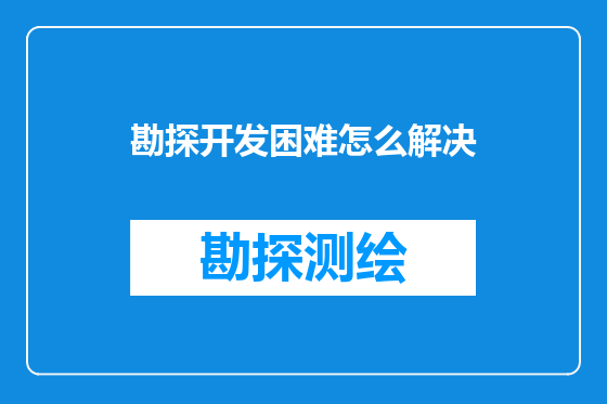 勘探开发困难怎么解决