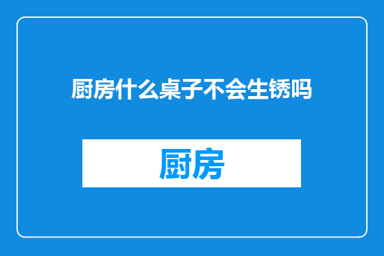 厨房什么桌子不会生锈吗