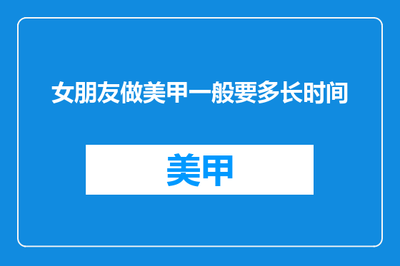 女朋友做美甲一般要多长时间