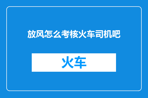 放风怎么考核火车司机吧