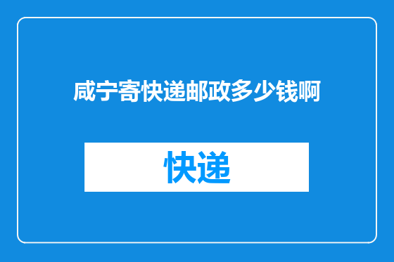 咸宁寄快递邮政多少钱啊