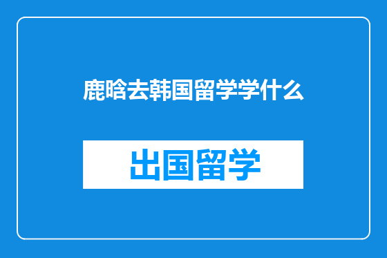 鹿晗去韩国留学学什么