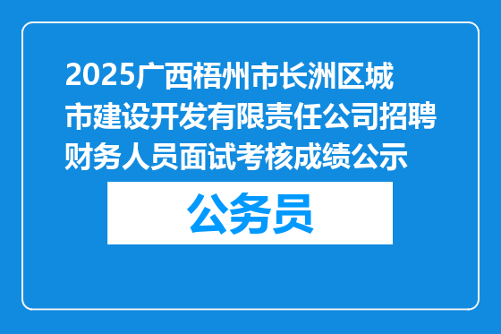 2025广西梧州市长洲区城市建设开发有限责任公司招聘财务人员面试考核成绩公示