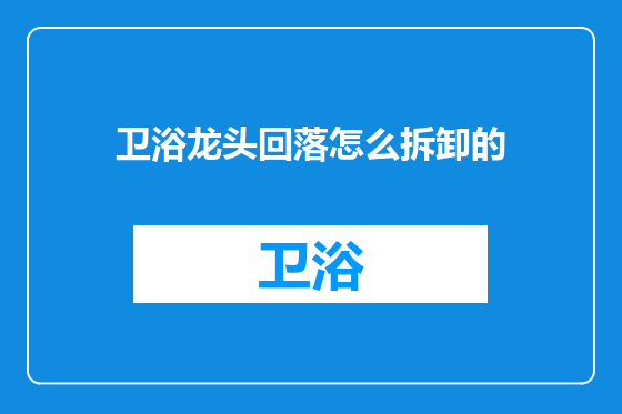 卫浴龙头回落怎么拆卸的