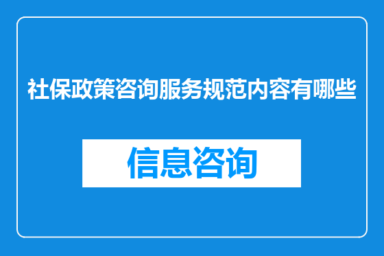 社保政策咨询服务规范内容有哪些