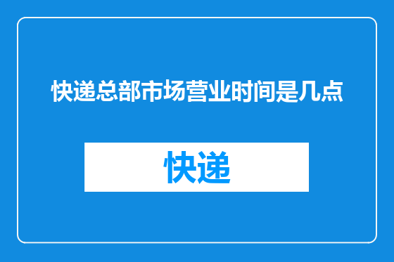 快递总部市场营业时间是几点