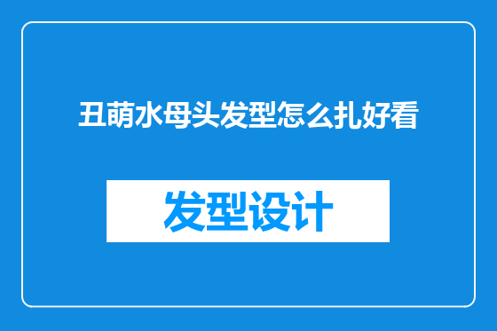 丑萌水母头发型怎么扎好看