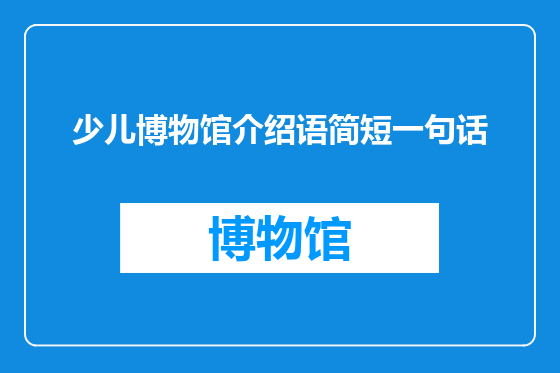 少儿博物馆介绍语简短一句话