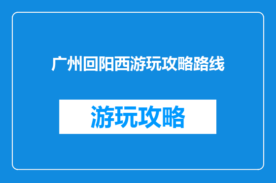 广州回阳西游玩攻略路线
