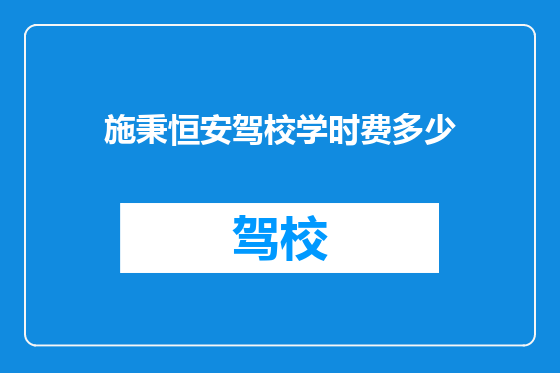 施秉恒安驾校学时费多少