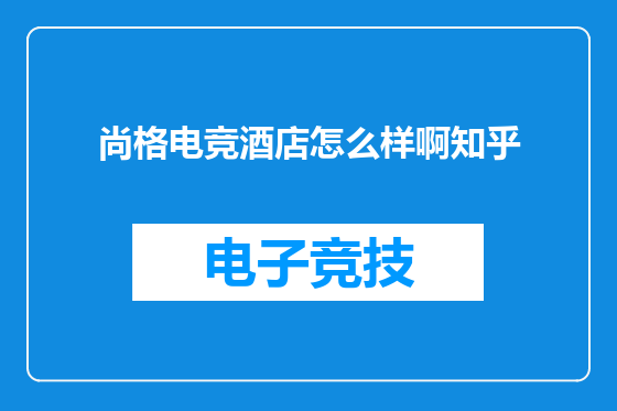 尚格电竞酒店怎么样啊知乎