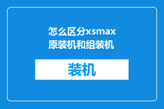 怎么区分xsmax原装机和组装机