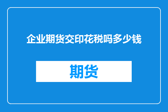 企业期货交印花税吗多少钱
