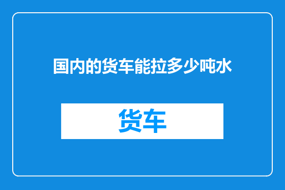 国内的货车能拉多少吨水