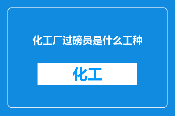化工厂过磅员是什么工种