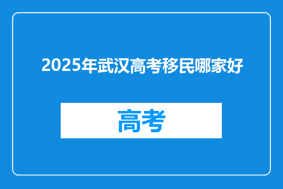 2025年武汉高考移民哪家好