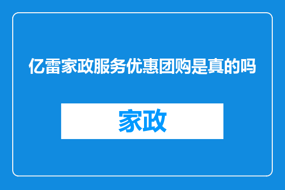亿雷家政服务优惠团购是真的吗