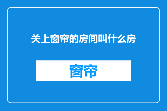 关上窗帘的房间叫什么房