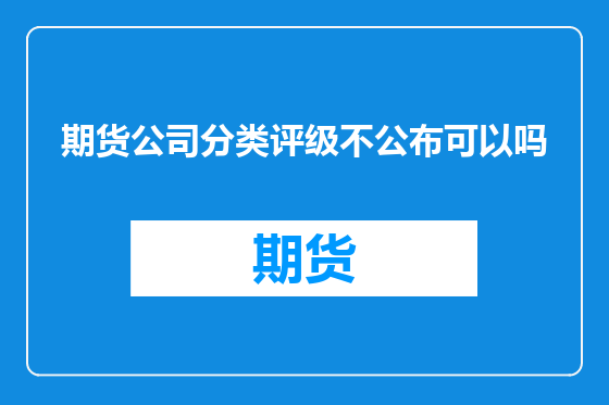期货公司分类评级不公布可以吗
