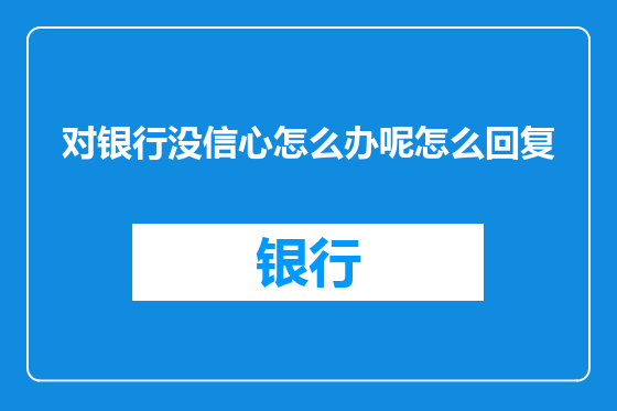 对银行没信心怎么办呢怎么回复