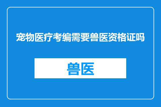 宠物医疗考编需要兽医资格证吗