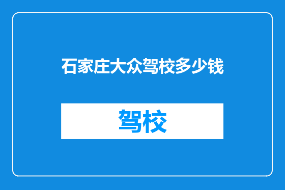 石家庄大众驾校多少钱
