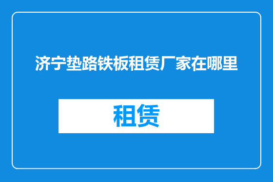 济宁垫路铁板租赁厂家在哪里