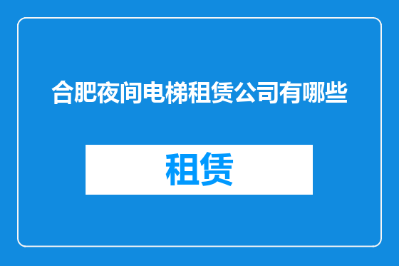 合肥夜间电梯租赁公司有哪些