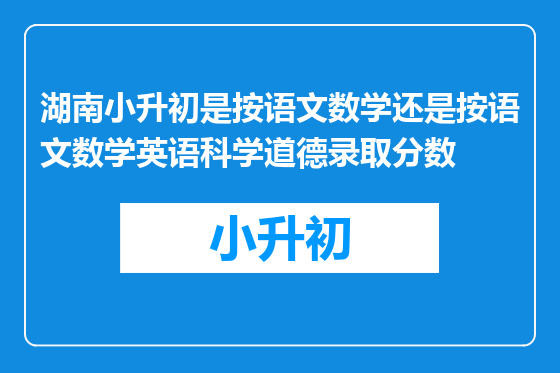 湖南小升初是按语文数学还是按语文数学英语科学道德录取分数