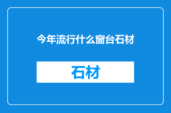 今年流行什么窗台石材
