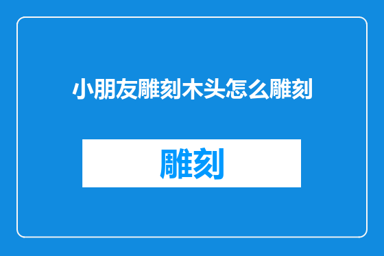 小朋友雕刻木头怎么雕刻