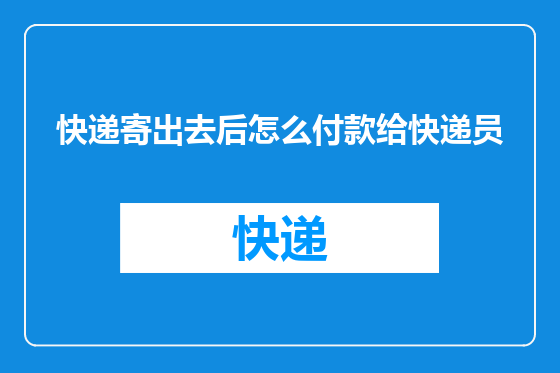 快递寄出去后怎么付款给快递员