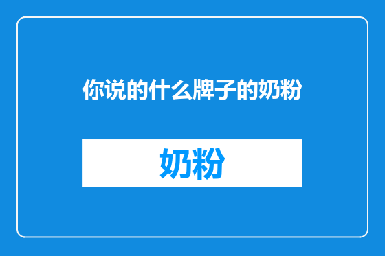 你说的什么牌子的奶粉