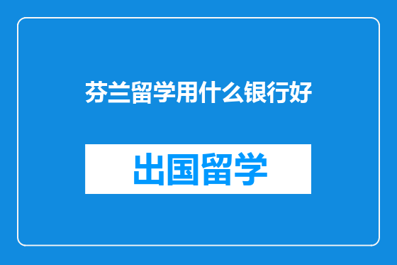 芬兰留学用什么银行好