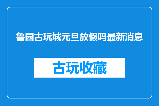 鲁园古玩城元旦放假吗最新消息