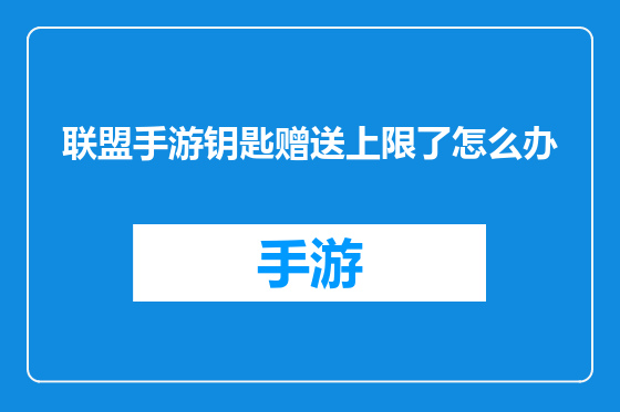 联盟手游钥匙赠送上限了怎么办