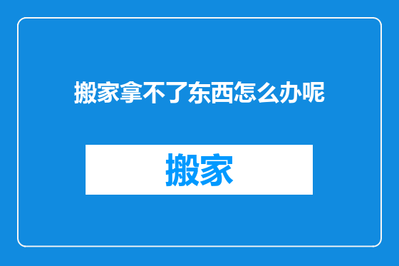 搬家拿不了东西怎么办呢